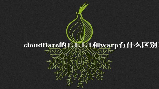cloudflare的1.1.1.1和warp有什么区别？