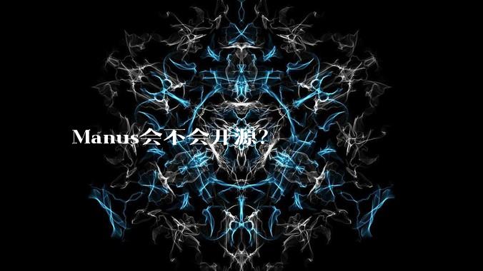 Manus会不会开源？