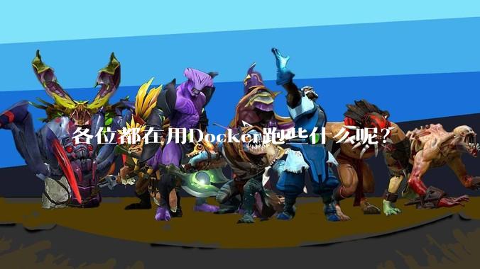 各位都在用Docker跑些什么呢？