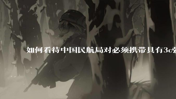 如何看待中国民航局对必须携带具有3c强制认证的充电宝上机的规定？