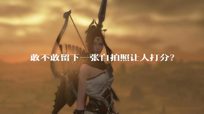 敢不敢留下一张自拍照让人打分？