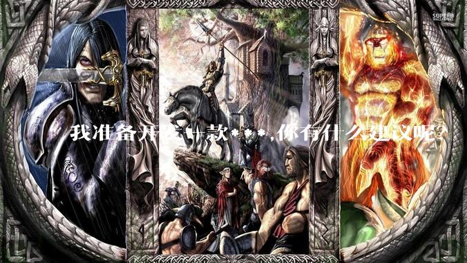 我准备开发一款***,你有什么建议呢？