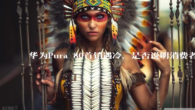 华为Pura 80首销遇冷，是否说明消费者已经开始对麒麟芯片性能有所觉醒？