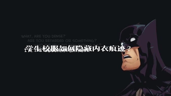 学生校服如何隐藏内衣痕迹?
