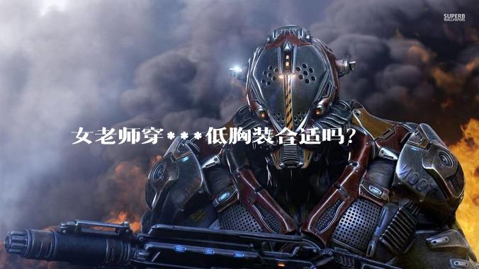 女老师穿***低胸装合适吗？