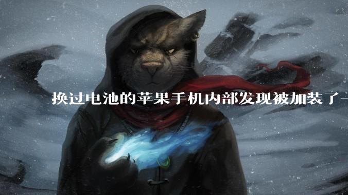 换过电池的苹果手机内部发现被加装了一个部件，有大佬知道这是干什么的吗?
