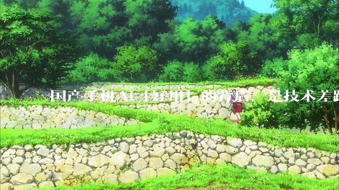 国产手机AI「好用」的背后，是技术差距还是文化差异？