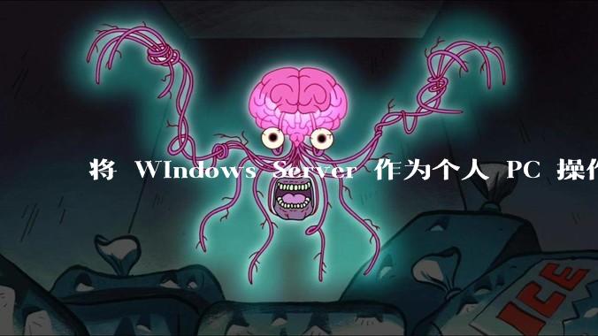 将 Windows Server 作为个人 PC 操作系统来用是怎样的体验？