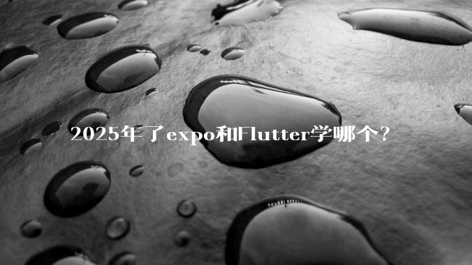 2025年了expo和Flutter学哪个？