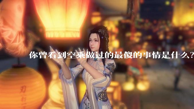 你曾看到空乘做过的最傻的事情是什么？