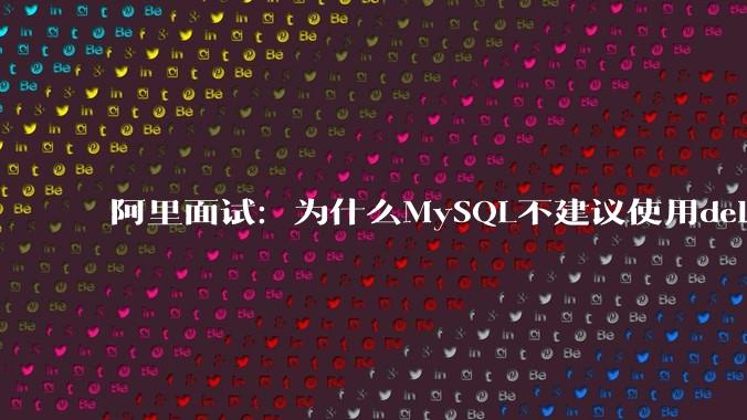 阿里面试：为什么MySQL不建议使用delete删除数据？