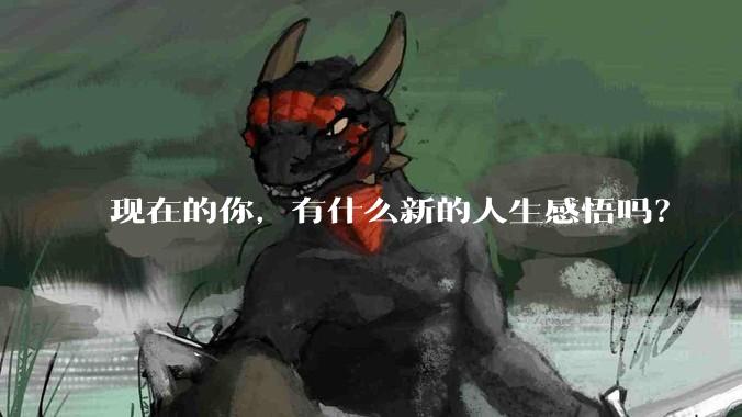 现在的你，有什么新的人生感悟吗？