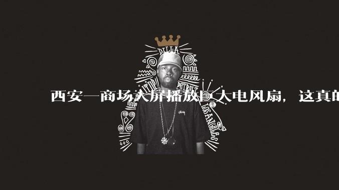 西安一商场大屏播放巨大电风扇，这真的能起到「望扇止暑」效果吗？还是单纯营销创意？