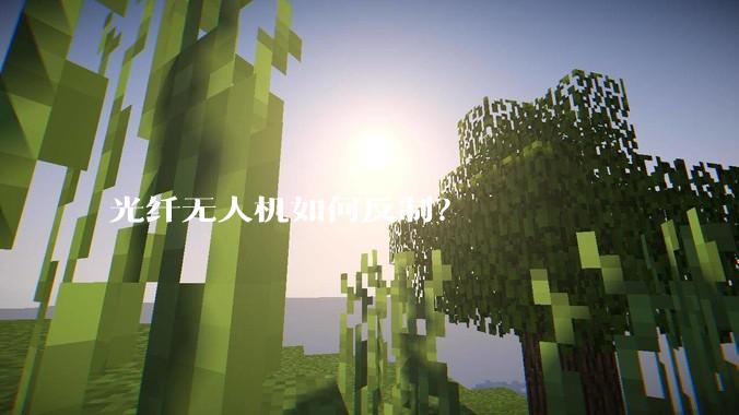 光纤无人机如何反制？