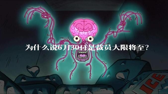 为什么说6月30日是裁员大限将至？