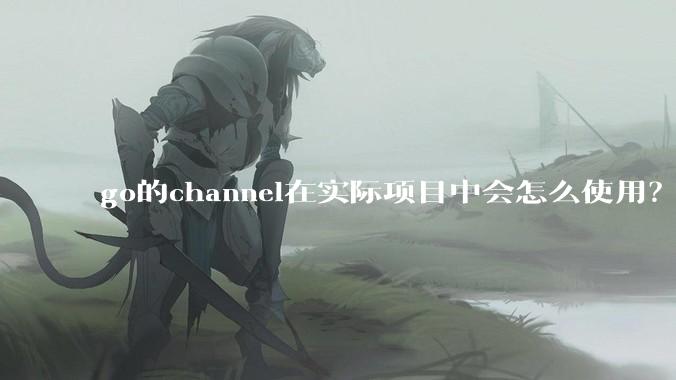 go的channel在实际项目中会怎么使用？