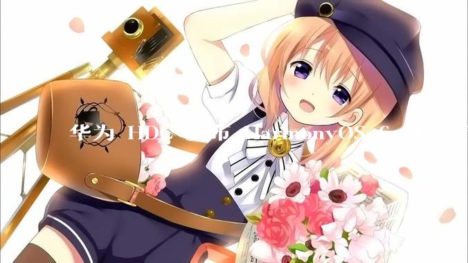 华为 HDC 发布 HarmonyOS 6 开发者 beta 版对应用开发者和鸿蒙生态有哪些影响？